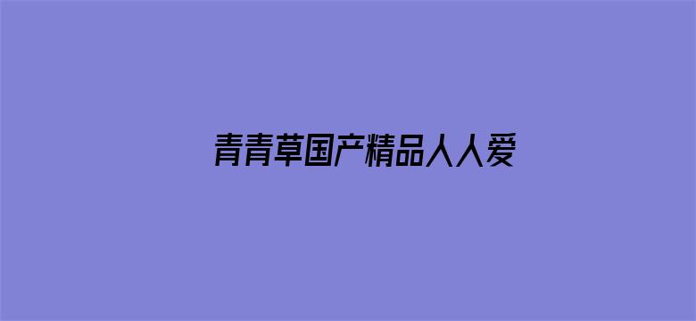 >青青草国产精品人人爱99横幅海报图