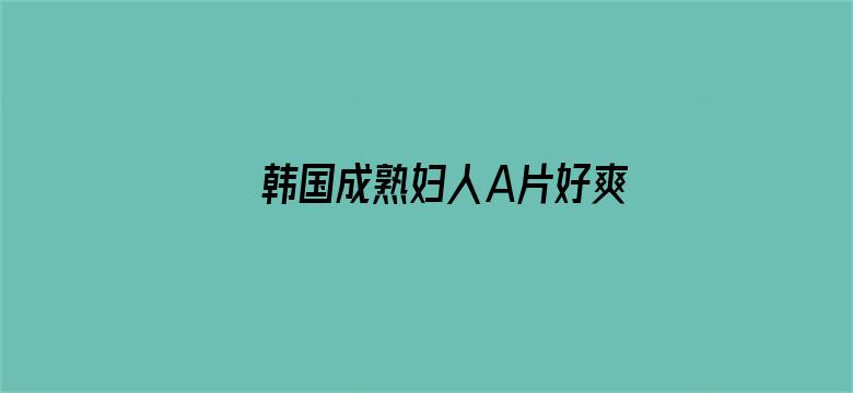 >韩国成熟妇人A片好爽在线看横幅海报图