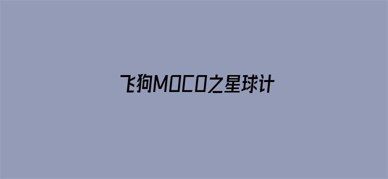 飞狗MOCO之星球计划全集