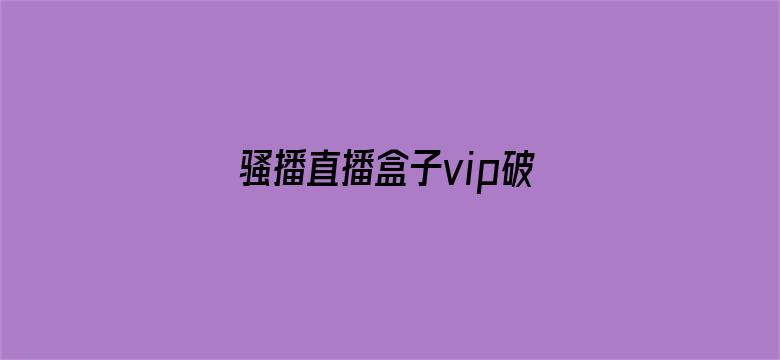 >骚播直播盒子vip破解版横幅海报图