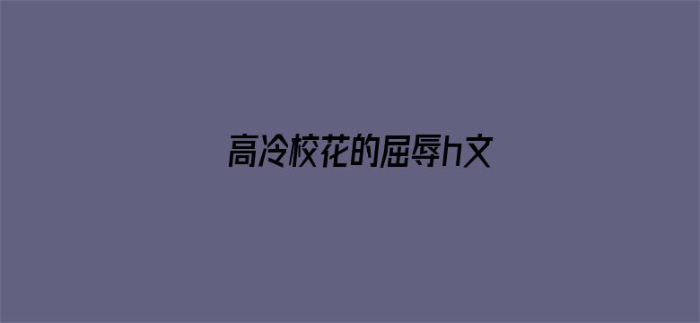 >高冷校花的屈辱h文横幅海报图