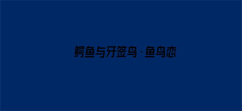 鳄鱼与牙签鸟·鱼鸟恋冬日限定版