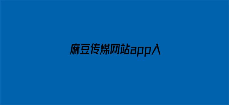 >麻豆传煤网站app入口直接进入在线下载横幅海报图