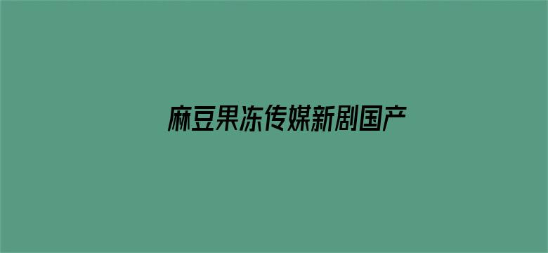 >麻豆果冻传媒新剧国产免费观看横幅海报图