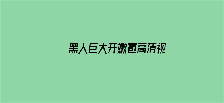 黑人巨大开嫩苞高清视频