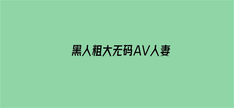 >黑人粗大无码AV人妻一区横幅海报图